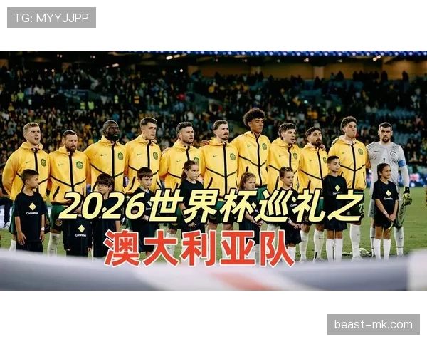 澳大利亚队2026世界杯出线前景分析：能否突破小组赛重围